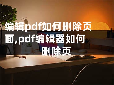 編輯pdf如何刪除頁(yè)面,pdf編輯器如何刪除頁(yè)