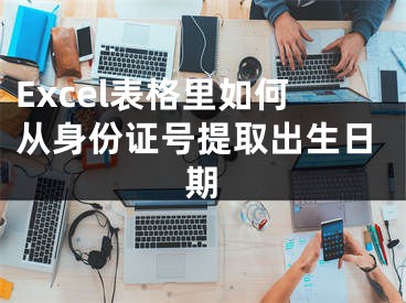 Excel表格里如何從身份證號提取出生日期