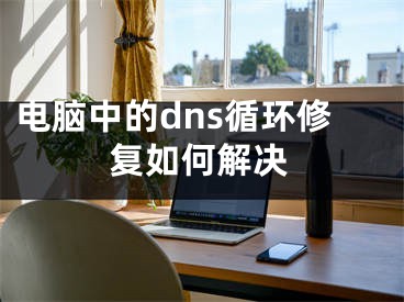 電腦中的dns循環(huán)修復(fù)如何解決