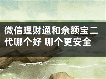 微信理財(cái)通和余額寶二代哪個(gè)好 哪個(gè)更安全