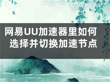 網(wǎng)易UU加速器里如何選擇并切換加速節(jié)點(diǎn)