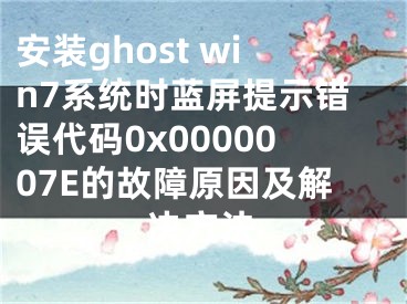 安裝ghost win7系統(tǒng)時藍屏提示錯誤代碼0x0000007E的故障原因及解決方法