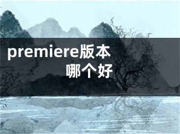 premiere版本哪個好