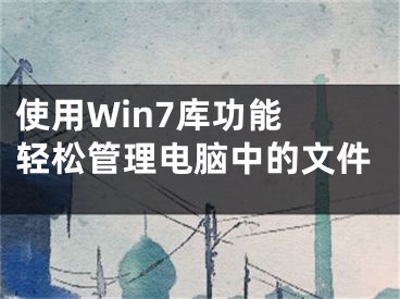 使用Win7庫功能 輕松管理電腦中的文件