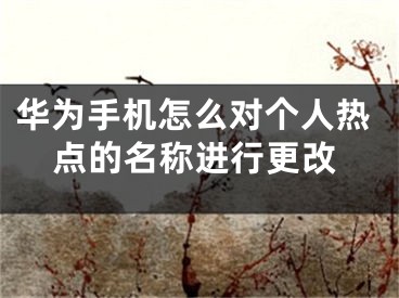 華為手機(jī)怎么對(duì)個(gè)人熱點(diǎn)的名稱進(jìn)行更改