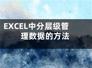 EXCEL中分層級管理數(shù)據(jù)的方法