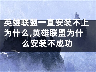 英雄聯(lián)盟一直安裝不上為什么,英雄聯(lián)盟為什么安裝不成功