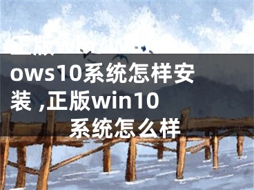 正版win/Windows10系統(tǒng)怎樣安裝 ,正版win10系統(tǒng)怎么樣