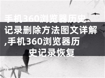 手機360瀏覽器歷史記錄刪除方法圖文詳解,手機360瀏覽器歷史記錄恢復