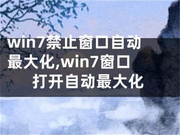 win7禁止窗口自動(dòng)最大化,win7窗口打開(kāi)自動(dòng)最大化