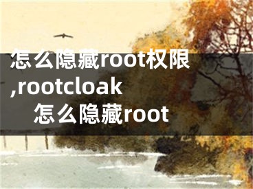 怎么隱藏root權(quán)限,rootcloak怎么隱藏root