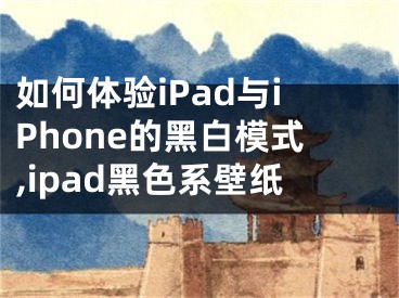 如何體驗(yàn)iPad與iPhone的黑白模式,ipad黑色系壁紙