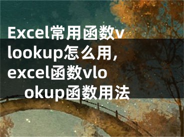 Excel常用函數(shù)vlookup怎么用,excel函數(shù)vlookup函數(shù)用法