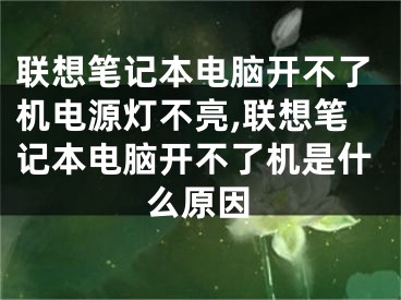 聯(lián)想筆記本電腦開不了機(jī)電源燈不亮,聯(lián)想筆記本電腦開不了機(jī)是什么原因