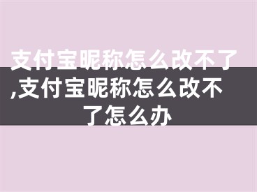 支付寶昵稱怎么改不了,支付寶昵稱怎么改不了怎么辦