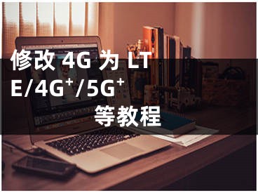 修改 4G 為 LTE/4G?/5G? 等教程