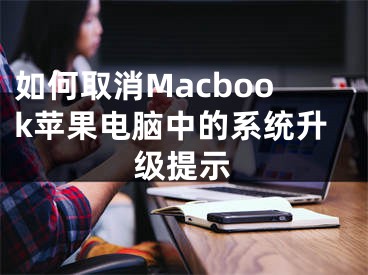 如何取消Macbook蘋果電腦中的系統(tǒng)升級提示