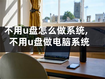 不用u盤怎么做系統(tǒng),不用u盤做電腦系統(tǒng)