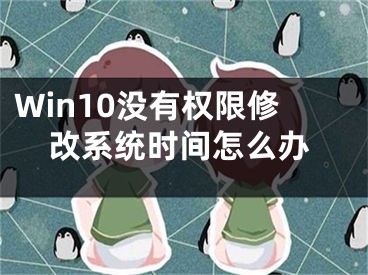 Win10沒有權(quán)限修改系統(tǒng)時間怎么辦