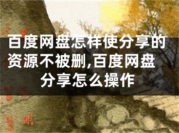 百度網(wǎng)盤怎樣使分享的資源不被刪,百度網(wǎng)盤分享怎么操作