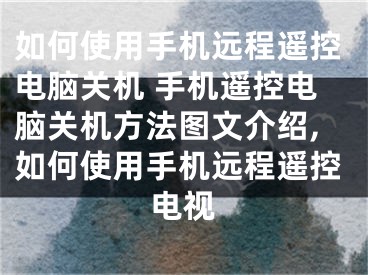 如何使用手機遠程遙控電腦關機 手機遙控電腦關機方法圖文介紹,如何使用手機遠程遙控電視