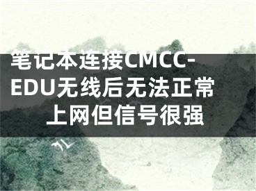 筆記本連接CMCC-EDU無(wú)線后無(wú)法正常上網(wǎng)但信號(hào)很強(qiáng)