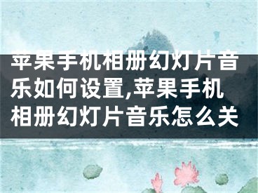 蘋果手機相冊幻燈片音樂如何設(shè)置,蘋果手機相冊幻燈片音樂怎么關(guān)