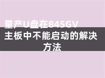 量產U盤在845GV主板中不能啟動的解決方法