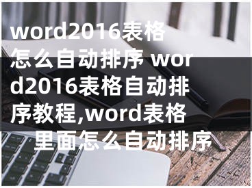 word2016表格怎么自動(dòng)排序 word2016表格自動(dòng)排序教程,word表格里面怎么自動(dòng)排序