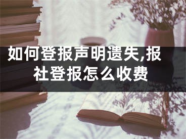 如何登報聲明遺失,報社登報怎么收費(fèi)