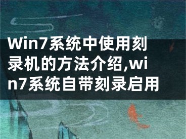 Win7系統(tǒng)中使用刻錄機(jī)的方法介紹,win7系統(tǒng)自帶刻錄啟用