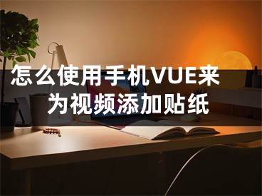 怎么使用手機(jī)VUE來(lái)為視頻添加貼紙