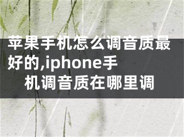 蘋果手機(jī)怎么調(diào)音質(zhì)最好的,iphone手機(jī)調(diào)音質(zhì)在哪里調(diào)