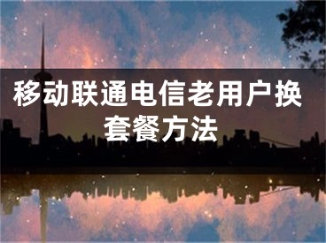 移動聯(lián)通電信老用戶換套餐方法