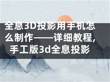 全息3D投影用手機(jī)怎么制作——詳細(xì)教程,手工版3d全息投影