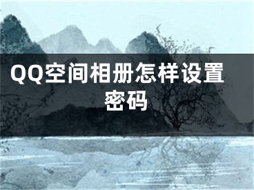 QQ空間相冊怎樣設置密碼