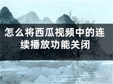 怎么將西瓜視頻中的連續(xù)播放功能關(guān)閉