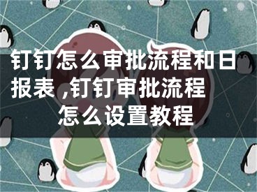 釘釘怎么審批流程和日?qǐng)?bào)表 ,釘釘審批流程怎么設(shè)置教程