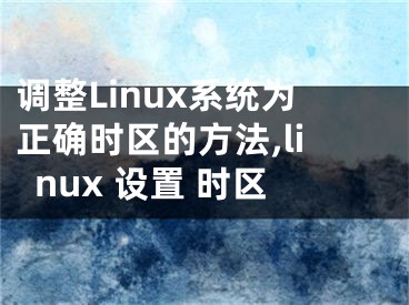 調(diào)整Linux系統(tǒng)為正確時(shí)區(qū)的方法,linux 設(shè)置 時(shí)區(qū)