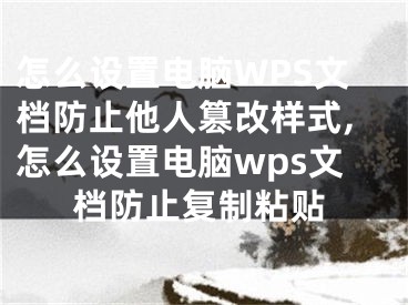 怎么設(shè)置電腦WPS文檔防止他人篡改樣式,怎么設(shè)置電腦wps文檔防止復(fù)制粘貼