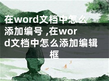 在word文檔中怎么添加編號 ,在word文檔中怎么添加編輯框