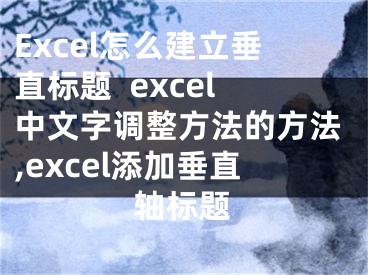 Excel怎么建立垂直標(biāo)題  excel中文字調(diào)整方法的方法,excel添加垂直軸標(biāo)題