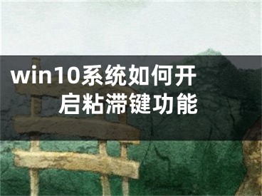 win10系統(tǒng)如何開啟粘滯鍵功能