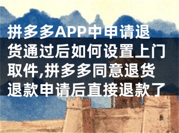 拼多多APP中申請退貨通過后如何設(shè)置上門取件,拼多多同意退貨退款申請后直接退款了