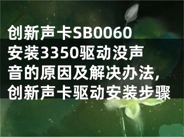 創(chuàng)新聲卡SB0060安裝3350驅(qū)動沒聲音的原因及解決辦法,創(chuàng)新聲卡驅(qū)動安裝步驟