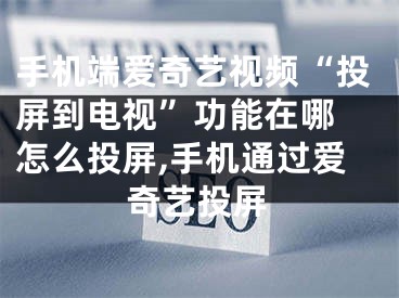 手機(jī)端愛奇藝視頻“投屏到電視”功能在哪 怎么投屏,手機(jī)通過愛奇藝投屏