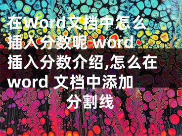 在Word文檔中怎么插入分?jǐn)?shù)呢 word插入分?jǐn)?shù)介紹,怎么在word 文檔中添加分割線