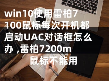 win10使用雷柏7100鼠標每次開機都啟動UAC對話框怎么辦 ,雷柏7200m鼠標不能用