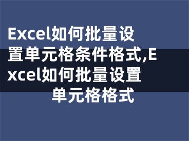 Excel如何批量設(shè)置單元格條件格式,Excel如何批量設(shè)置單元格格式