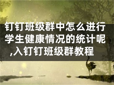 釘釘班級(jí)群中怎么進(jìn)行學(xué)生健康情況的統(tǒng)計(jì)呢,入釘釘班級(jí)群教程